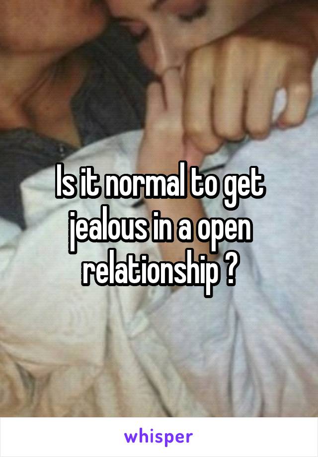 Is it normal to get jealous in a open relationship ?