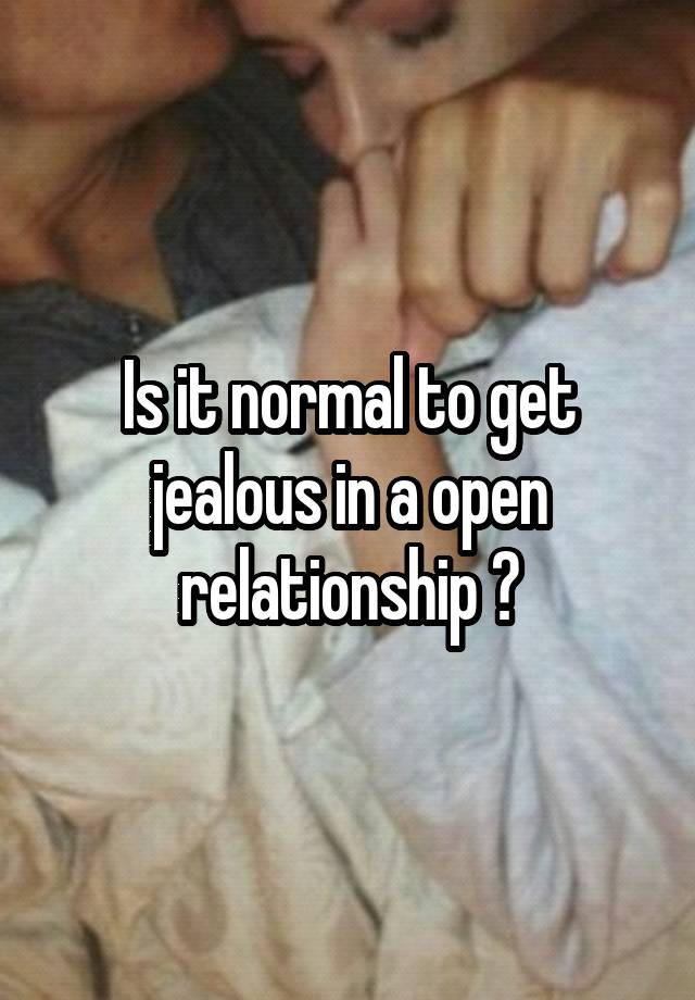 Is it normal to get jealous in a open relationship ?