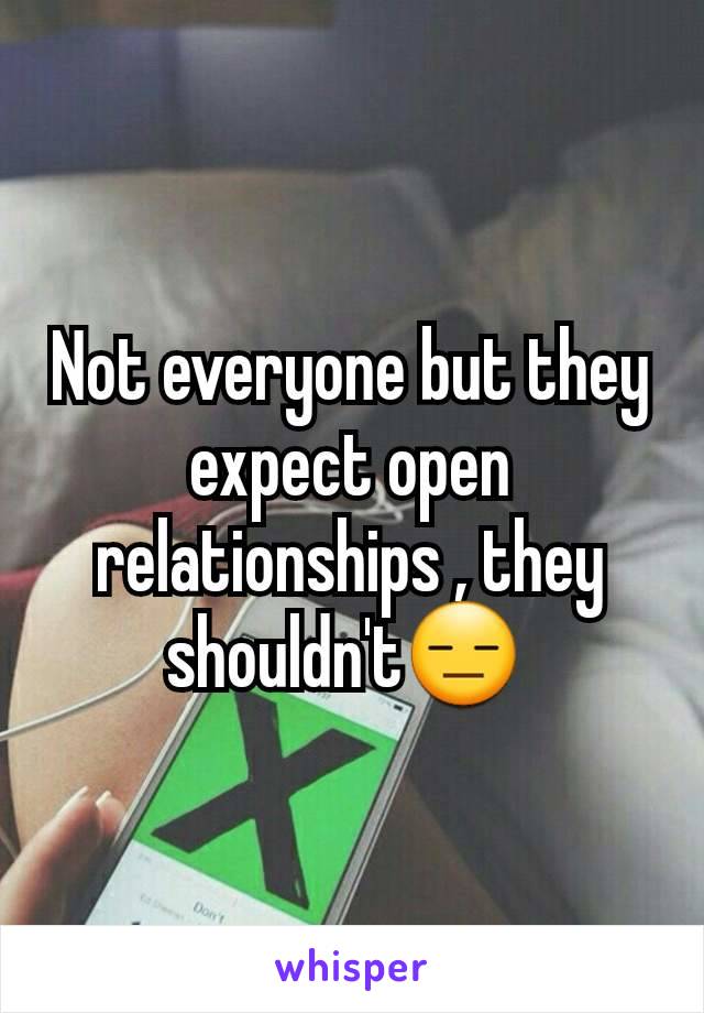 Not everyone but they expect open relationships , they shouldn't😑 