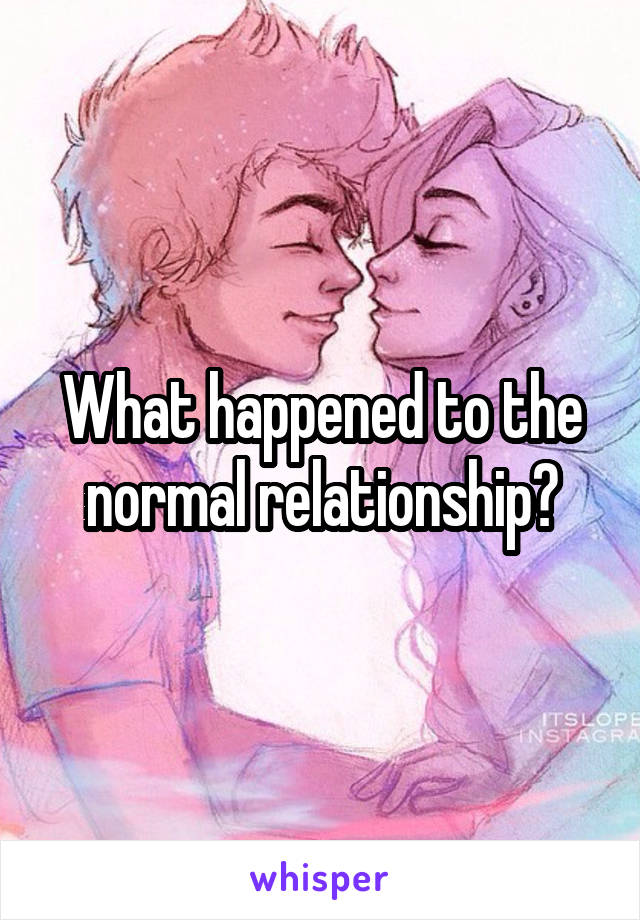 What happened to the normal relationship?