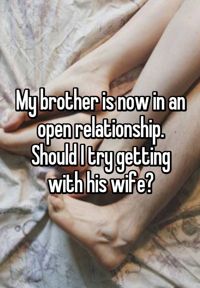 My brother is now in an open relationship. Should I try getting with his wife?