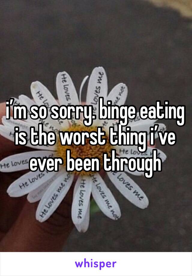 i’m so sorry. binge eating is the worst thing i’ve ever been through