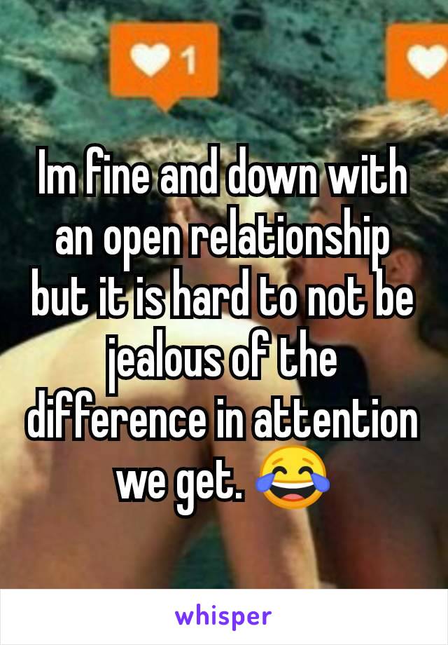 Im fine and down with an open relationship but it is hard to not be jealous of the difference in attention we get. 😂