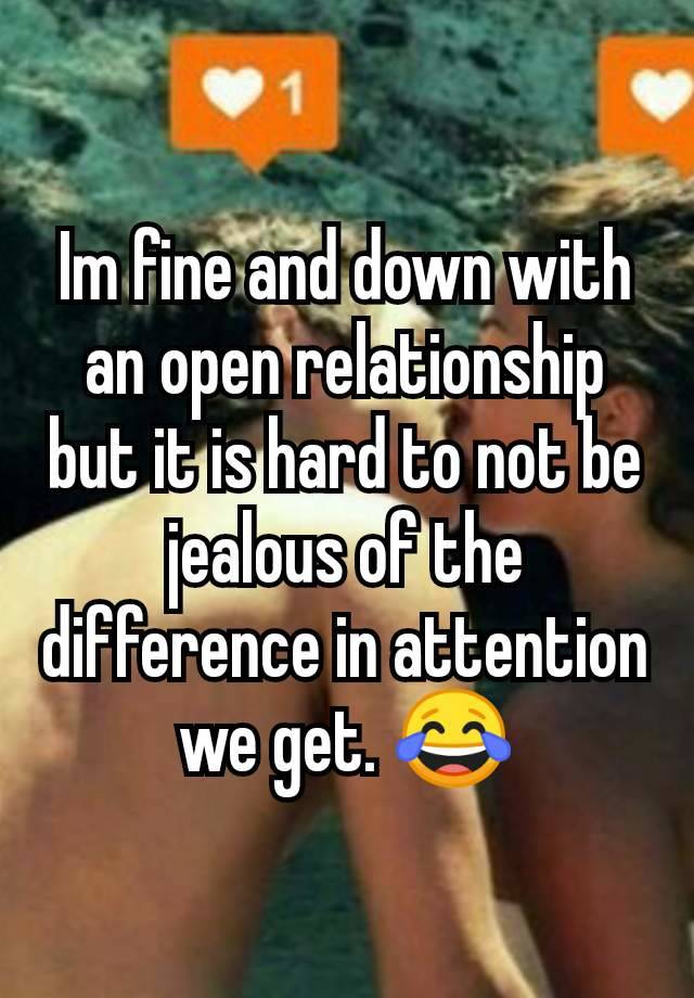 Im fine and down with an open relationship but it is hard to not be jealous of the difference in attention we get. 😂