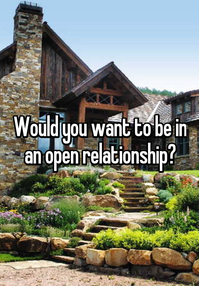 Would you want to be in an open relationship?