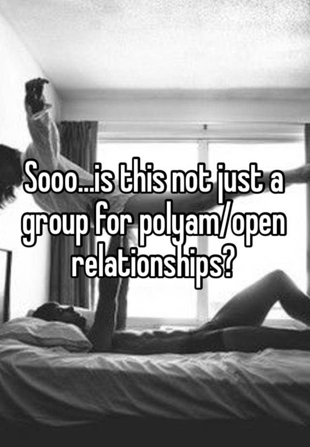 Sooo…is this not just a group for polyam/open relationships? 