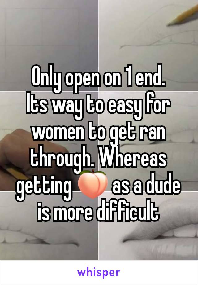 Only open on 1 end.
Its way to easy for women to get ran through. Whereas getting 🍑 as a dude is more difficult