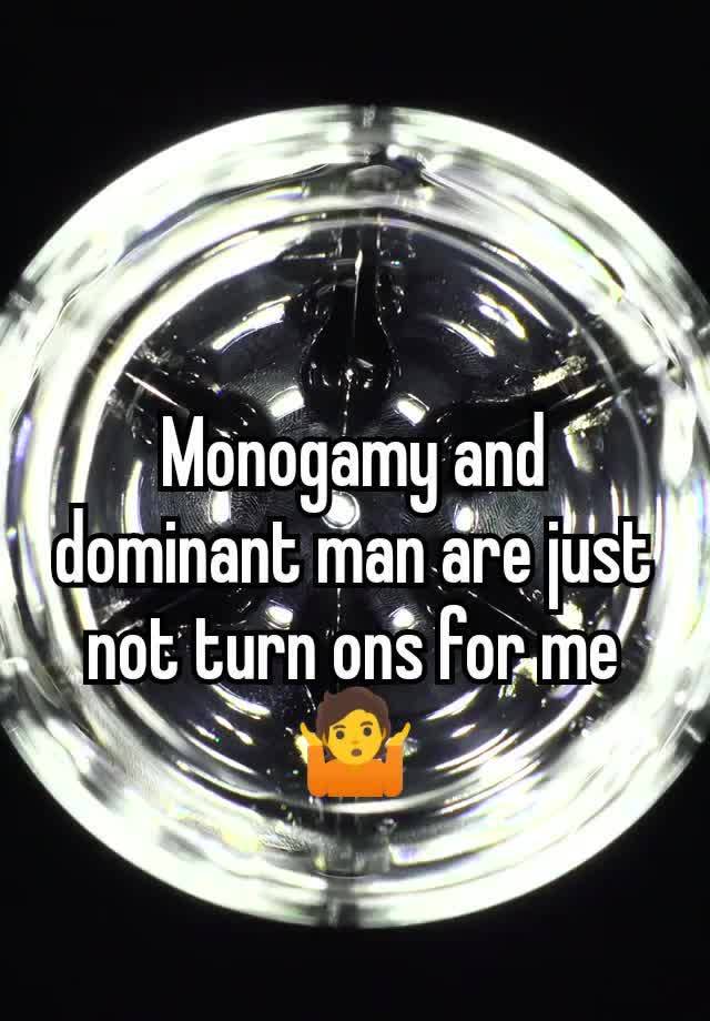 Monogamy and dominant man are just not turn ons for me 🤷