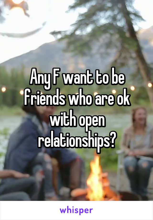 Any F want to be friends who are ok with open relationships?