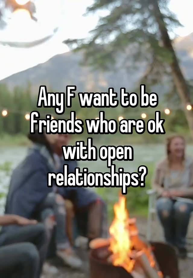 Any F want to be friends who are ok with open relationships?