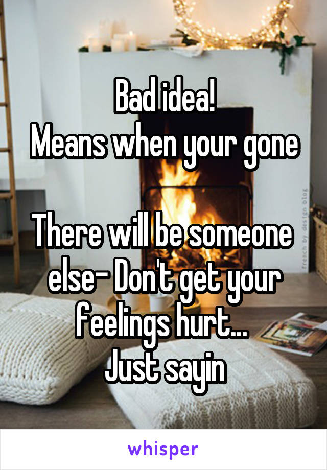 Bad idea!
Means when your gone 
There will be someone  else- Don't get your feelings hurt... 
Just sayin