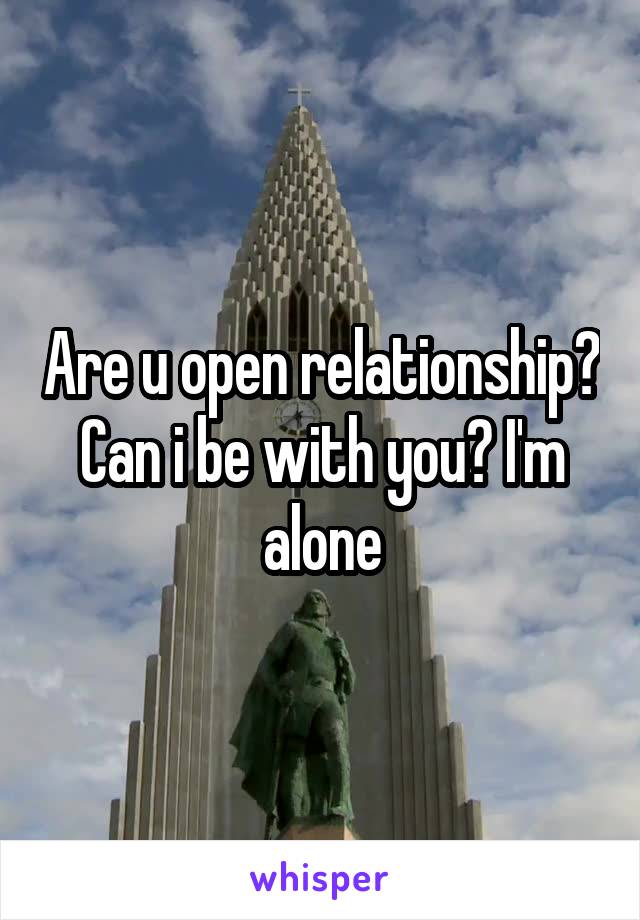 Are u open relationship? Can i be with you? I'm alone