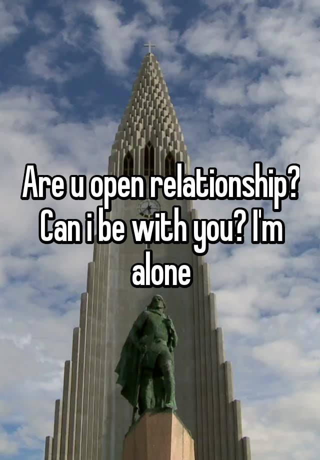 Are u open relationship? Can i be with you? I'm alone