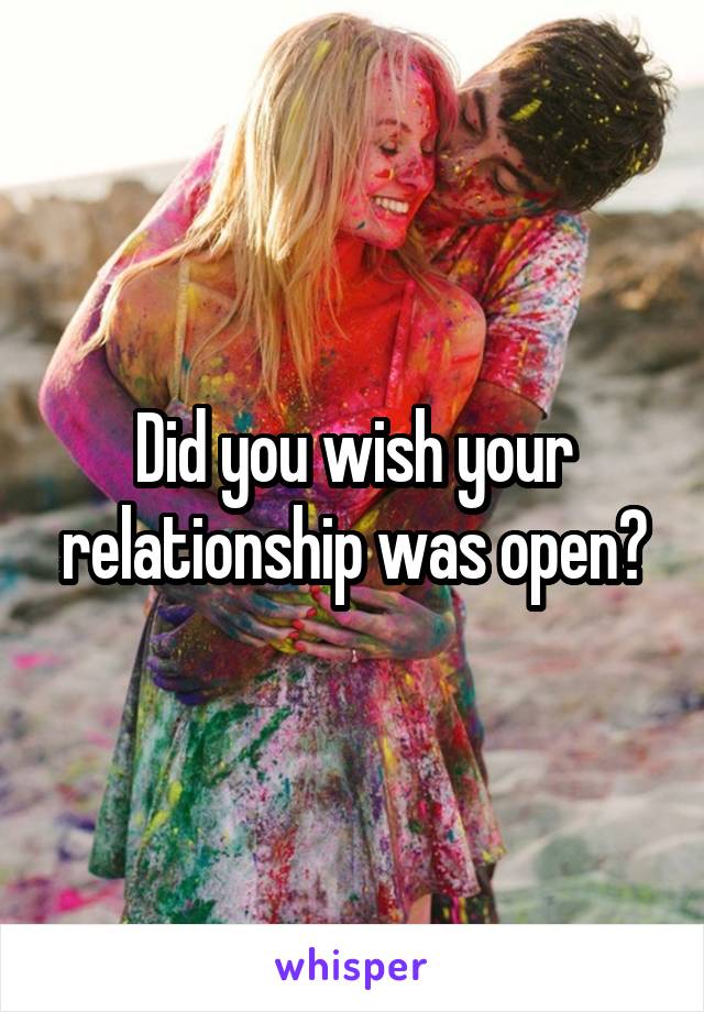 Did you wish your relationship was open?