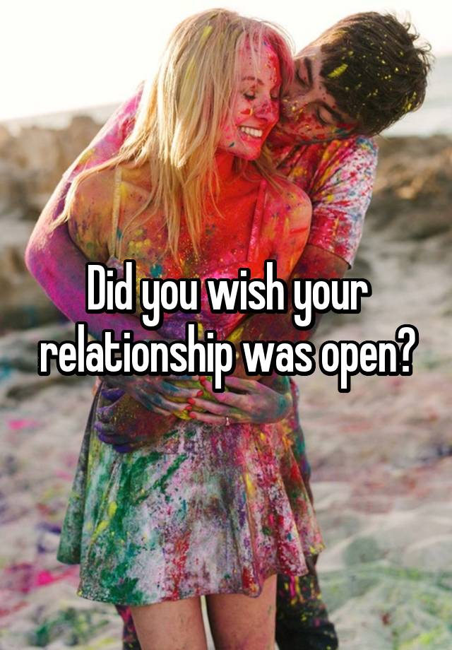 Did you wish your relationship was open?