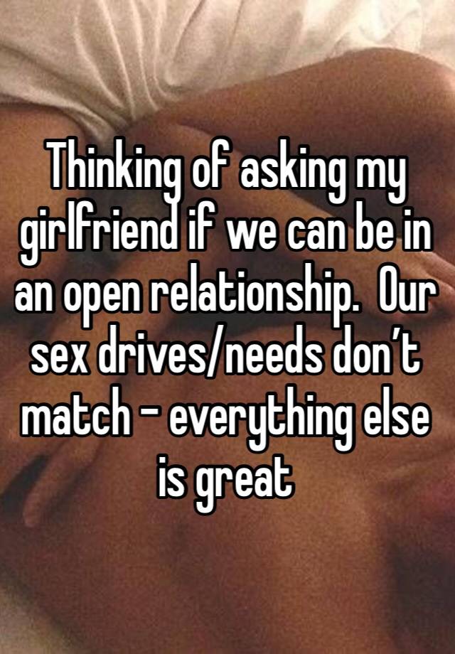 Thinking of asking my girlfriend if we can be in an open relationship.  Our sex drives/needs don’t match - everything else is great 