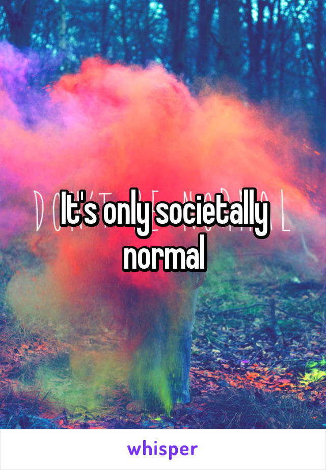 It's only societally normal