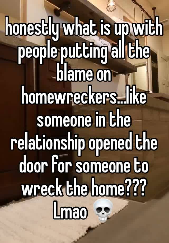 honestly what is up with people putting all the blame on homewreckers…like someone in the relationship opened the door for someone to wreck the home??? Lmao 💀 