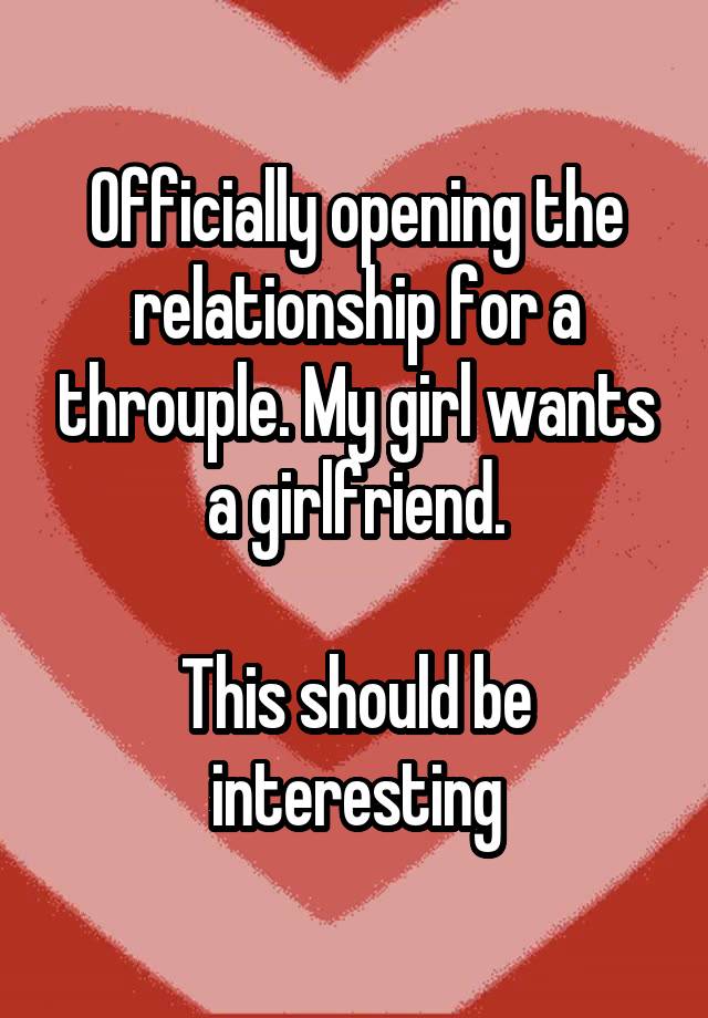 Officially opening the relationship for a throuple. My girl wants a girlfriend.

This should be interesting