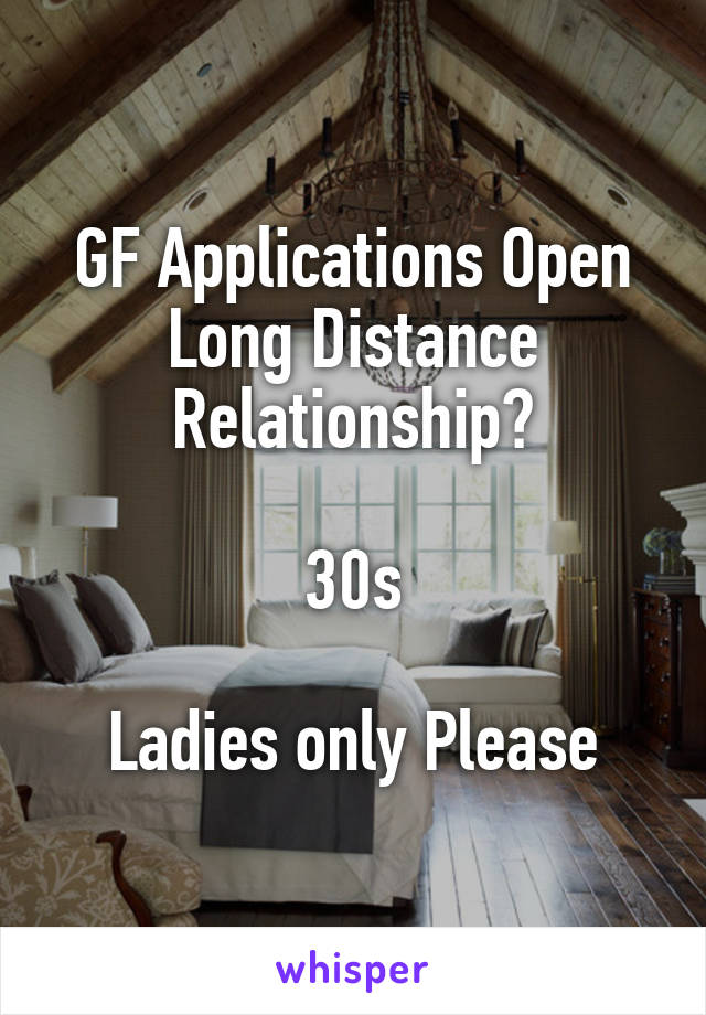 GF Applications Open
Long Distance Relationship?

30s

Ladies only Please