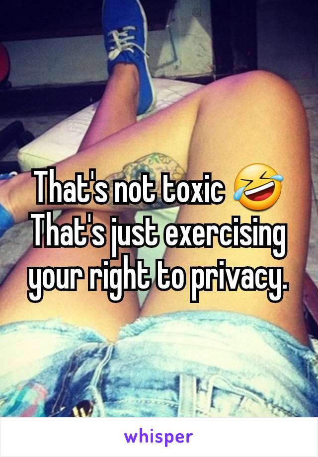 That's not toxic 🤣
That's just exercising your right to privacy.