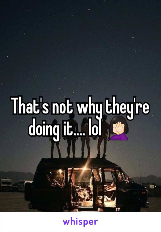 That's not why they're doing it.... lol 🤦🏻‍♀️