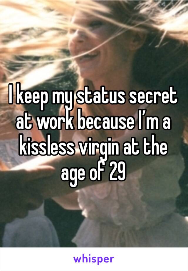 I keep my status secret at work because I’m a kissless virgin at the age of 29