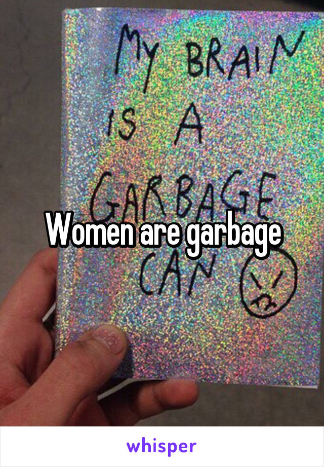 Women are garbage