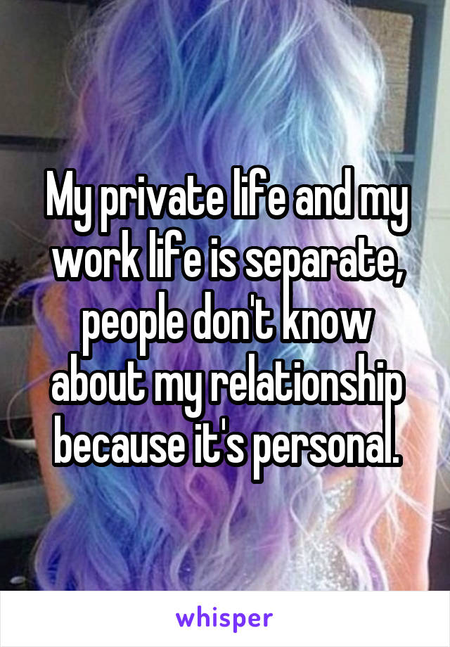 My private life and my work life is separate, people don't know about my relationship because it's personal.