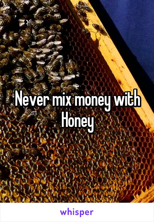 Never mix money with Honey