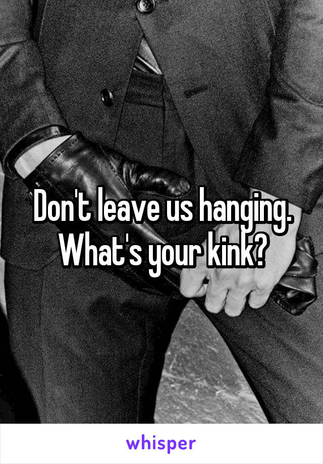 Don't leave us hanging. What's your kink?