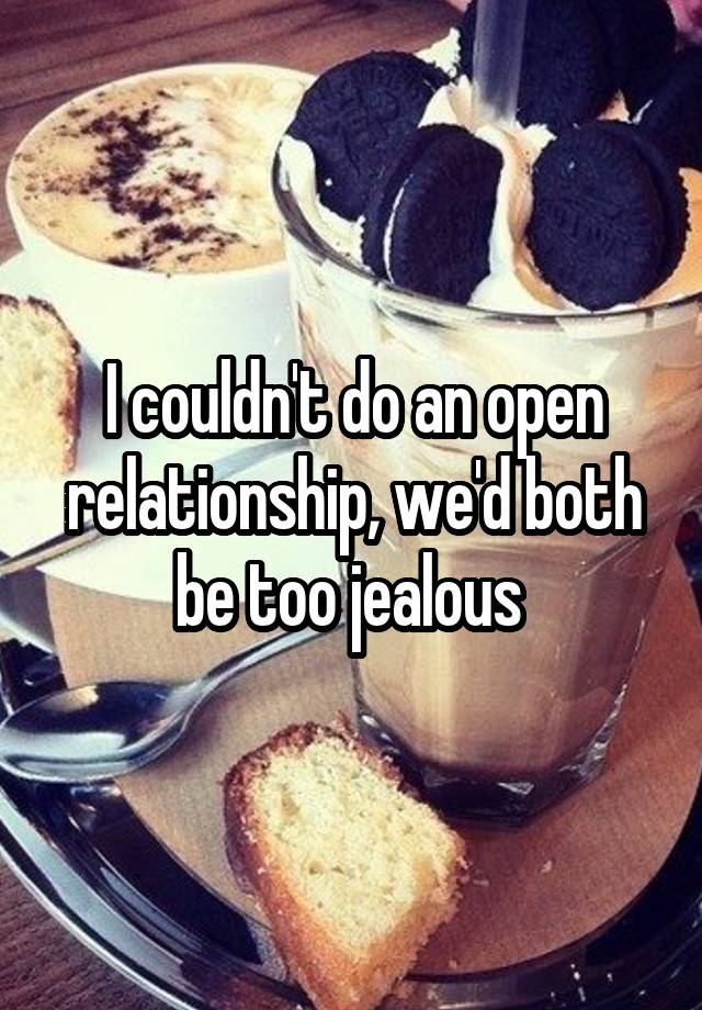 I couldn't do an open relationship, we'd both be too jealous 