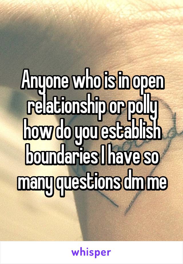 Anyone who is in open relationship or polly how do you establish boundaries I have so many questions dm me