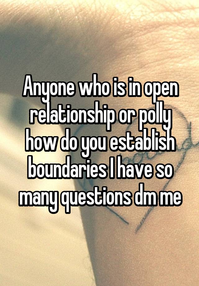 Anyone who is in open relationship or polly how do you establish boundaries I have so many questions dm me