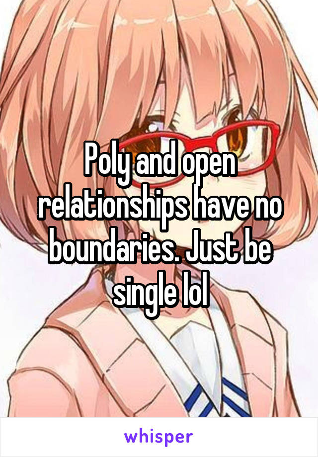 Poly and open relationships have no boundaries. Just be single lol