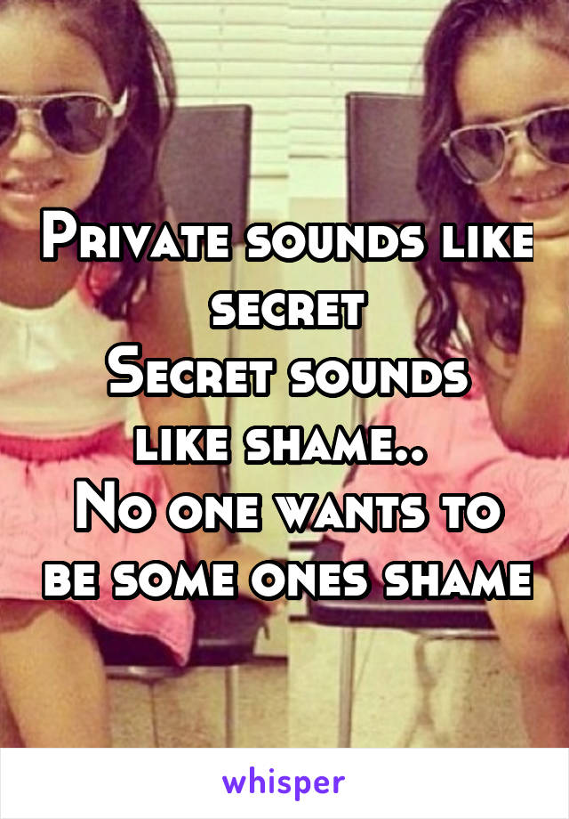 Private sounds like secret
Secret sounds like shame.. 
No one wants to be some ones shame