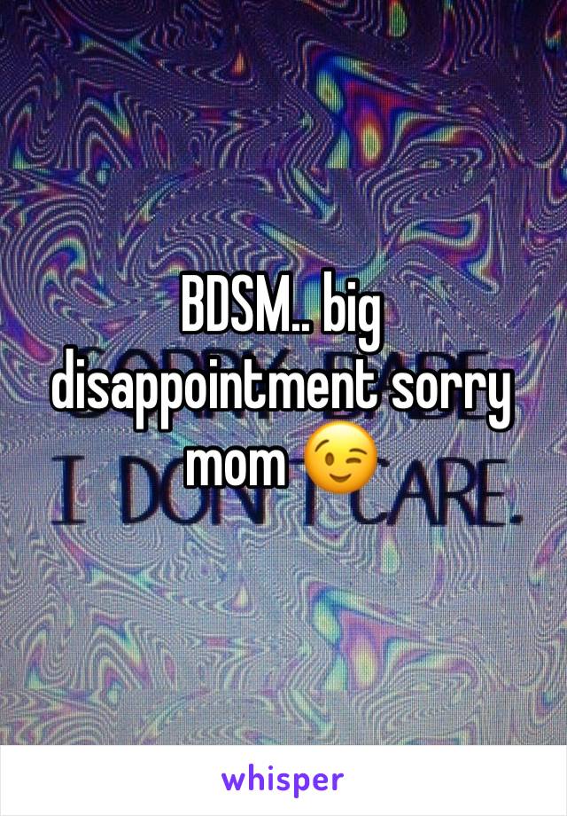 BDSM.. big disappointment sorry mom 😉