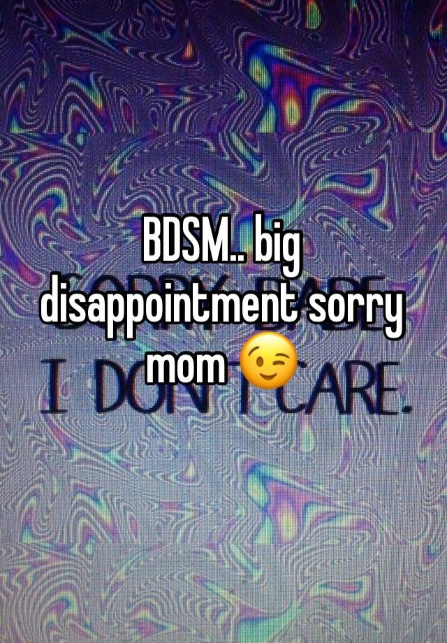 BDSM.. big disappointment sorry mom 😉