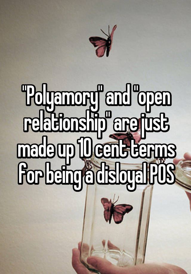 "Polyamory" and "open relationship" are just made up 10 cent terms for being a disloyal POS