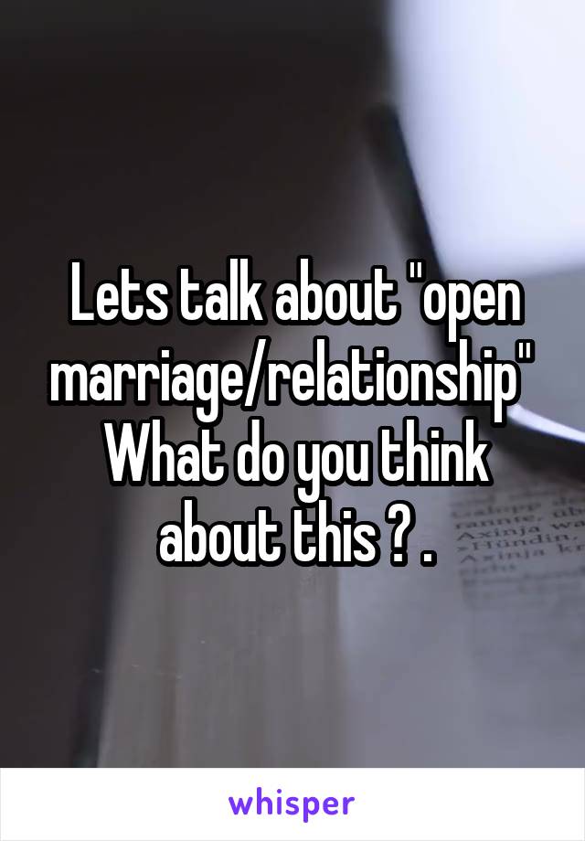 Lets talk about "open marriage/relationship" 
What do you think about this ? .