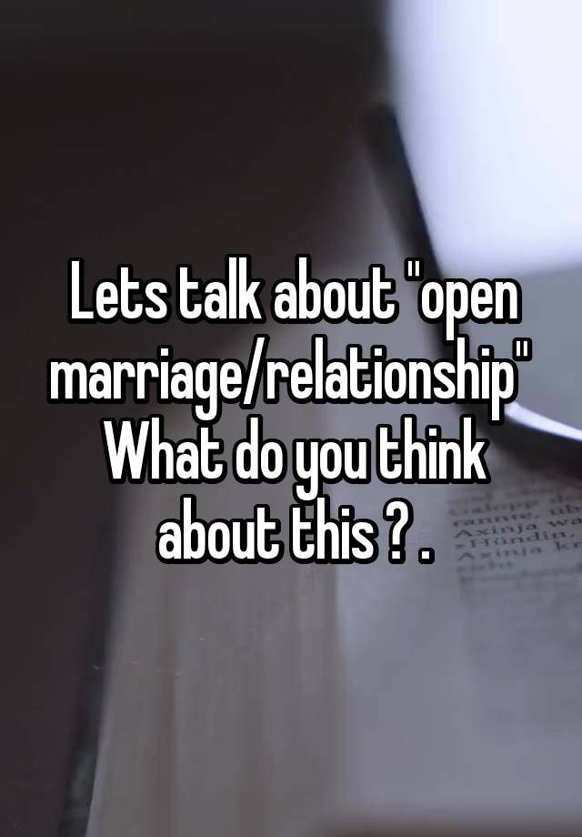 Lets talk about "open marriage/relationship" 
What do you think about this ? .