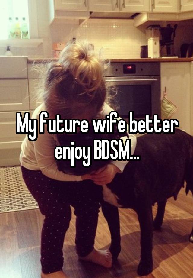 My future wife better enjoy BDSM...