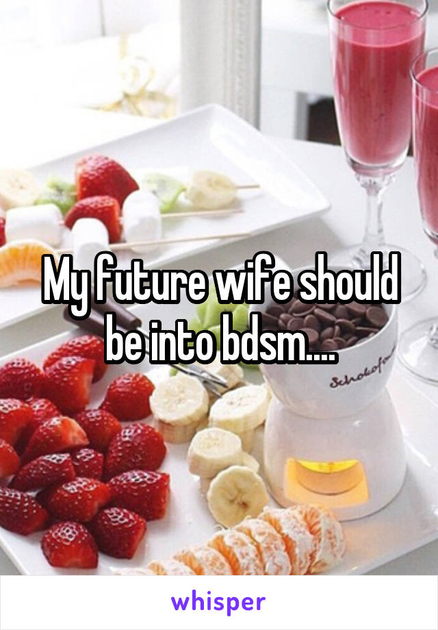 My future wife should be into bdsm....