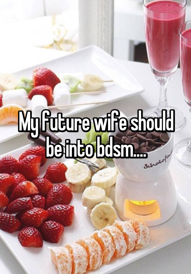 My future wife should be into bdsm....