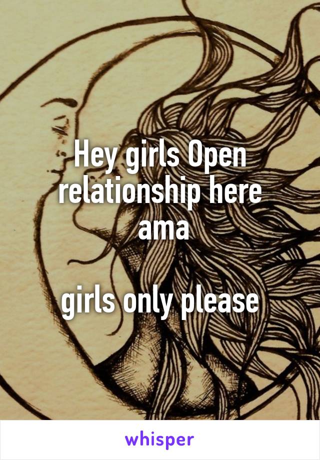 Hey girls Open relationship here
 ama

 girls only please 