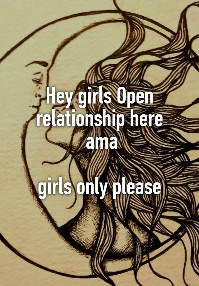 Hey girls Open relationship here
 ama

 girls only please 