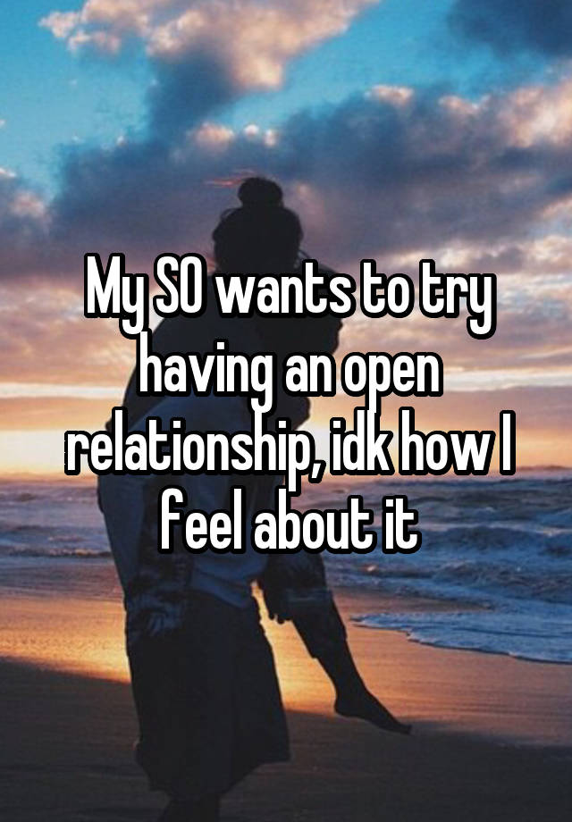 My SO wants to try having an open relationship, idk how I feel about it