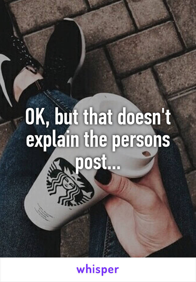 OK, but that doesn't explain the persons post...