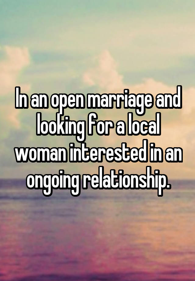 In an open marriage and looking for a local woman interested in an ongoing relationship.