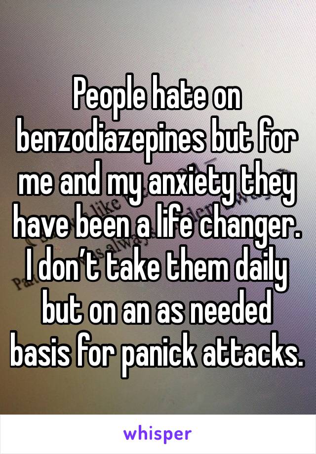 People hate on benzodiazepines but for me and my anxiety they have been a life changer. I don’t take them daily but on an as needed basis for panick attacks. 